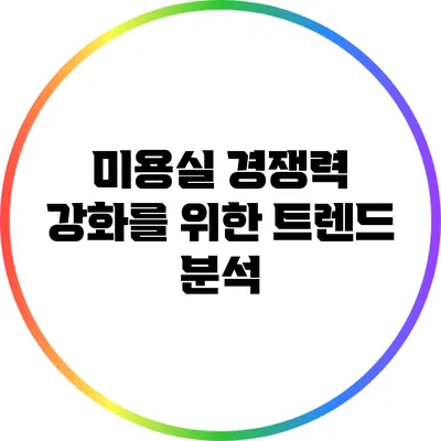 미용실 경쟁력 강화를 위한 트렌드 분석