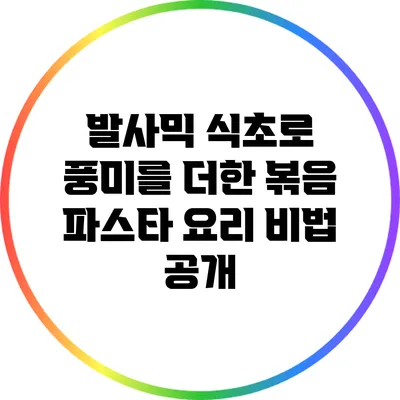 발사믹 식초로 풍미를 더한 볶음 파스타 요리 비법 공개