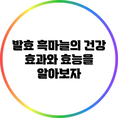 발효 흑마늘의 건강 효과와 효능을 알아보자