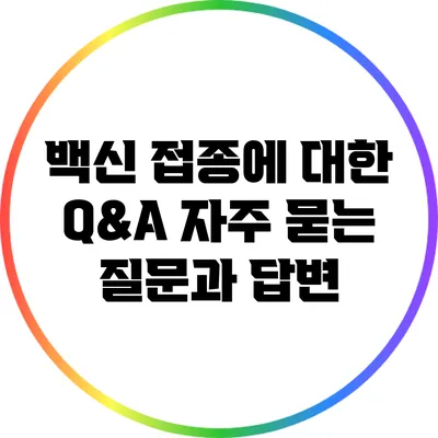 백신 접종에 대한 Q&A 자주 묻는 질문과 답변