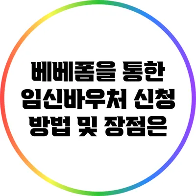 베베폼을 통한 임신바우처 신청 방법 및 장점은?