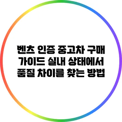 벤츠 인증 중고차 구매 가이드: 실내 상태에서 품질 차이를 찾는 방법