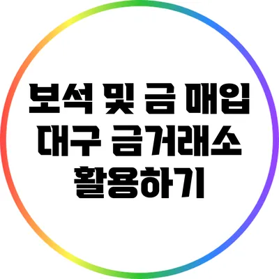 보석 및 금 매입: 대구 금거래소 활용하기