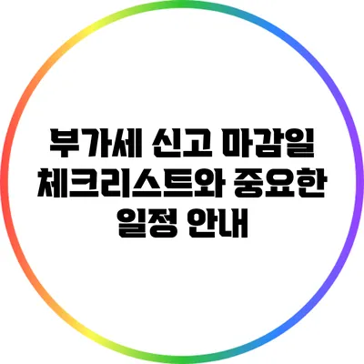 부가세 신고 마감일 체크리스트와 중요한 일정 안내