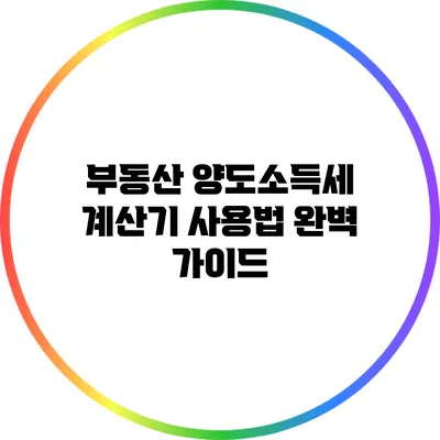 부동산 양도소득세 계산기 사용법 완벽 가이드