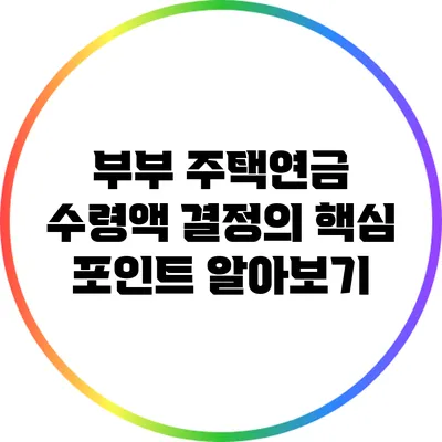 부부 주택연금 수령액 결정의 핵심 포인트 알아보기
