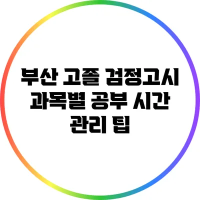 부산 고졸 검정고시 과목별 공부 시간 관리 팁