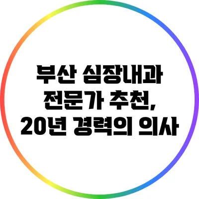 부산 심장내과 전문가 추천, 20년 경력의 의사
