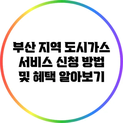 부산 지역 도시가스 서비스 신청 방법 및 혜택 알아보기
