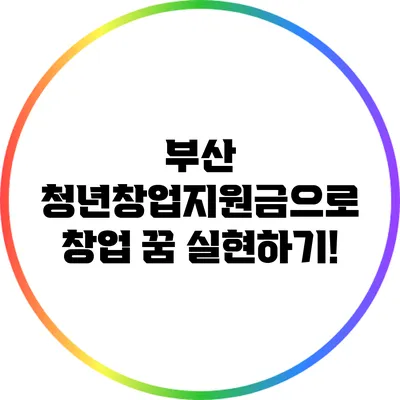 부산 청년창업지원금으로 창업 꿈 실현하기!