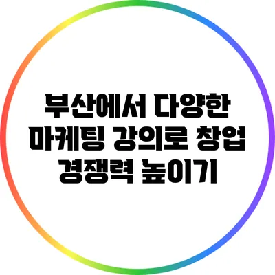 부산에서 다양한 마케팅 강의로 창업 경쟁력 높이기