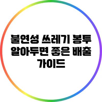 불연성 쓰레기 봉투: 알아두면 좋은 배출 가이드