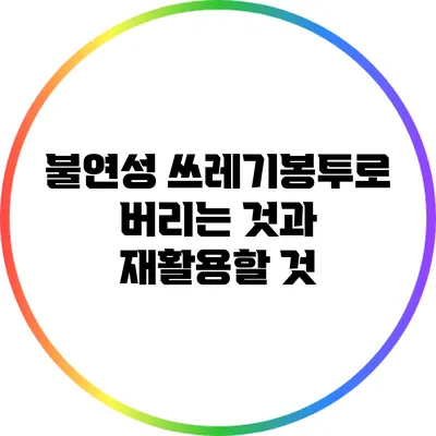 불연성 쓰레기봉투로 버리는 것과 재활용할 것