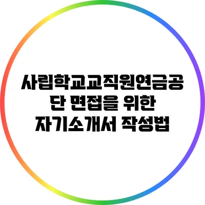 사립학교교직원연금공단 면접을 위한 자기소개서 작성법