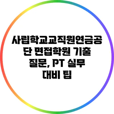 사립학교교직원연금공단 면접학원 기출 질문, PT 실무 대비 팁