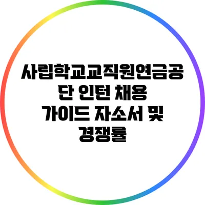사립학교교직원연금공단 인턴 채용 가이드: 자소서 및 경쟁률