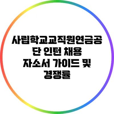 사립학교교직원연금공단 인턴 채용: 자소서 가이드 및 경쟁률