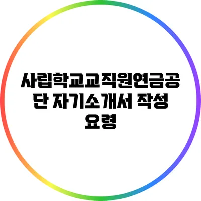 사립학교교직원연금공단 자기소개서 작성 요령