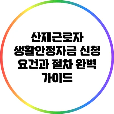 산재근로자 생활안정자금 신청 요건과 절차 완벽 가이드
