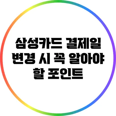 삼성카드 결제일 변경 시 꼭 알아야 할 포인트