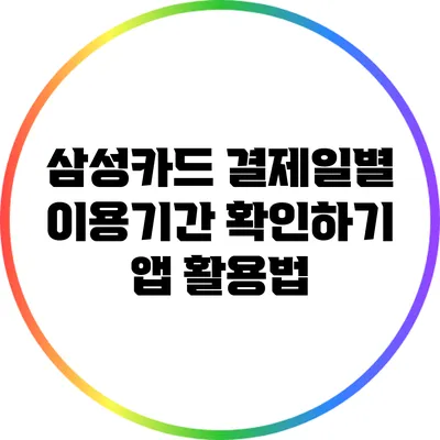 삼성카드 결제일별 이용기간 확인하기: 앱 활용법