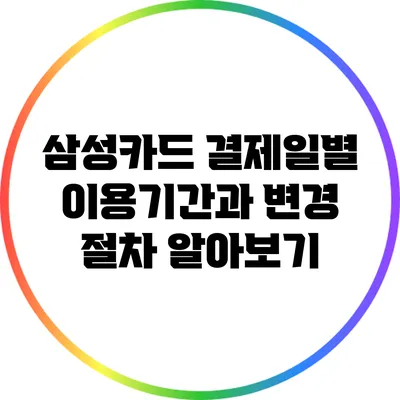 삼성카드 결제일별 이용기간과 변경 절차 알아보기