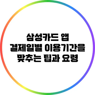 삼성카드 앱: 결제일별 이용기간을 맞추는 팁과 요령