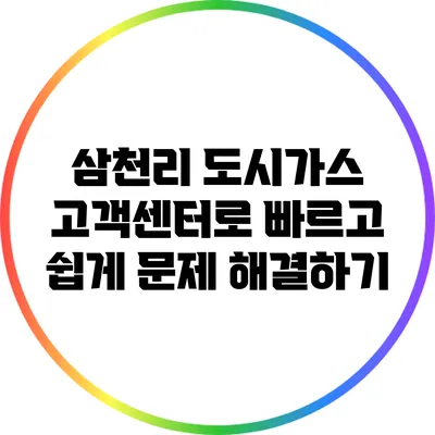 삼천리 도시가스 고객센터로 빠르고 쉽게 문제 해결하기