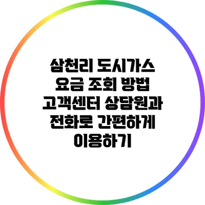 삼천리 도시가스 요금 조회 방법: 고객센터 상담원과 전화로 간편하게 이용하기
