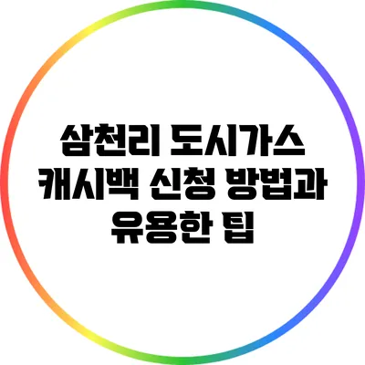 삼천리 도시가스 캐시백 신청 방법과 유용한 팁