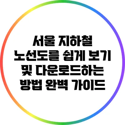 서울 지하철 노선도를 쉽게 보기 및 다운로드하는 방법 완벽 가이드
