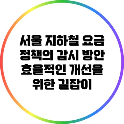 서울 지하철 요금 정책의 감시 방안: 효율적인 개선을 위한 길잡이