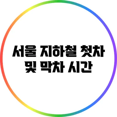 서울 지하철 첫차 및 막차 시간