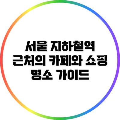 서울 지하철역 근처의 카페와 쇼핑 명소 가이드
