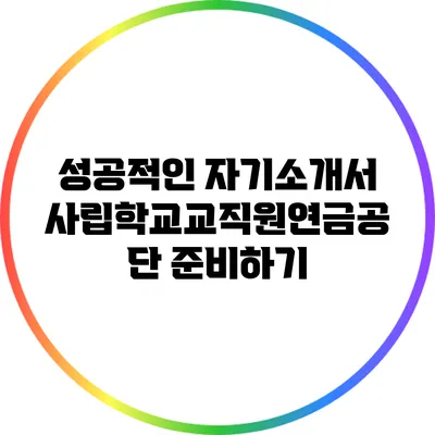 성공적인 자기소개서: 사립학교교직원연금공단 준비하기