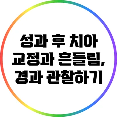 성과 후 치아 교정과 흔들림, 경과 관찰하기