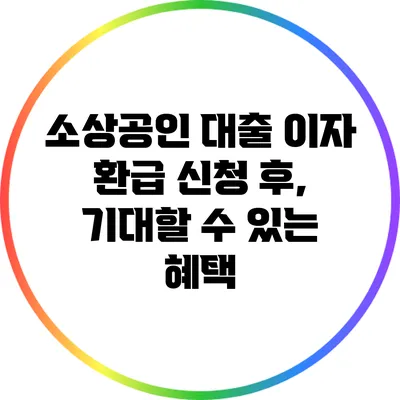 소상공인 대출 이자 환급 신청 후, 기대할 수 있는 혜택