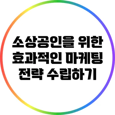 소상공인을 위한 효과적인 마케팅 전략 수립하기