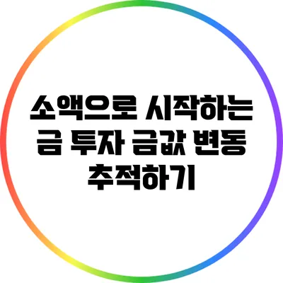 소액으로 시작하는 금 투자: 금값 변동 추적하기