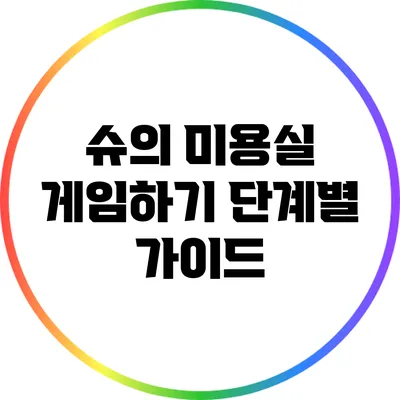 슈의 미용실 게임하기 단계별 가이드