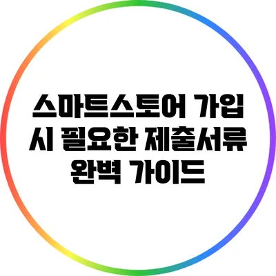 스마트스토어 가입 시 필요한 제출서류 완벽 가이드