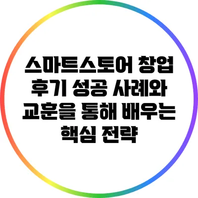 스마트스토어 창업 후기: 성공 사례와 교훈을 통해 배우는 핵심 전략