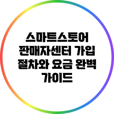 스마트스토어 판매자센터 가입 절차와 요금 완벽 가이드