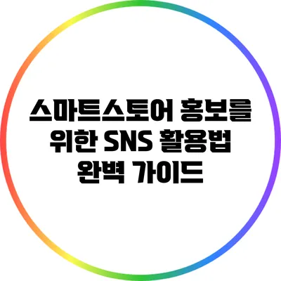 스마트스토어 홍보를 위한 SNS 활용법 완벽 가이드