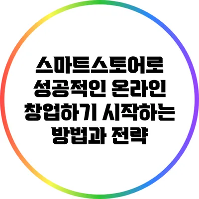 스마트스토어로 성공적인 온라인 창업하기: 시작하는 방법과 전략