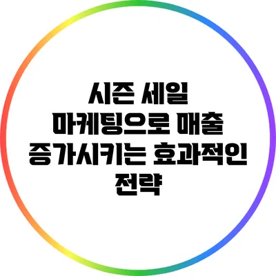 시즌 세일 마케팅으로 매출 증가시키는 효과적인 전략