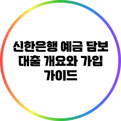신한은행 예금 담보 대출: 개요와 가입 가이드