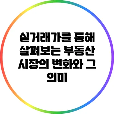 실거래가를 통해 살펴보는 부동산 시장의 변화와 그 의미