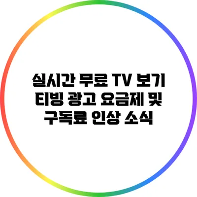 실시간 무료 TV 보기 티빙 광고 요금제 및 구독료 인상 소식