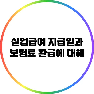 실업급여 지급일과 보험료 환급에 대해